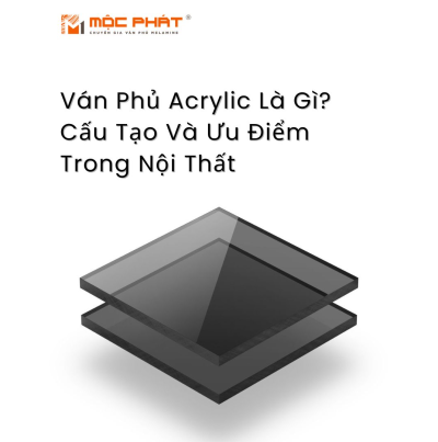 Ván Phủ Acrylic Là Gì? Cấu Tạo Và Ưu Điểm Trong Nội Thất